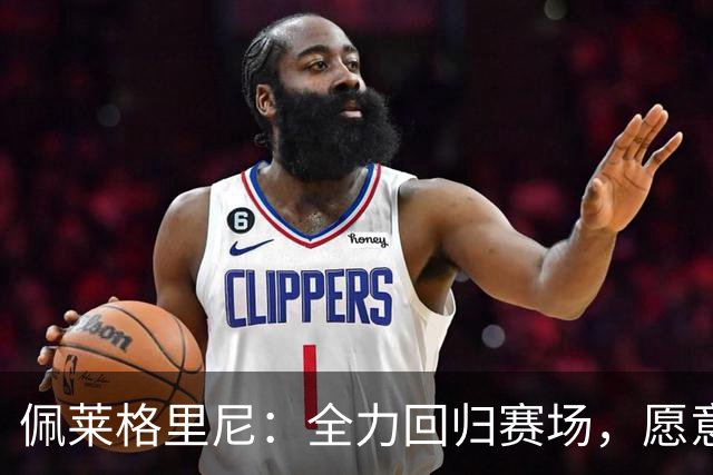 佩莱格里尼：全力回归赛场，愿意应对教练的任意安排